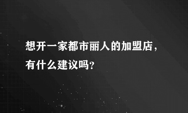 想开一家都市丽人的加盟店，有什么建议吗？