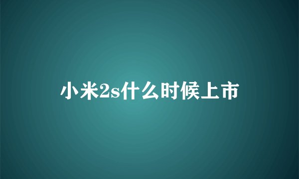 小米2s什么时候上市
