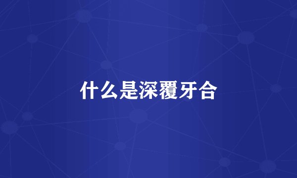 什么是深覆牙合