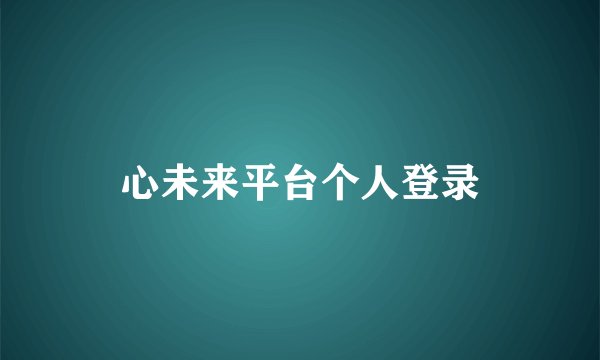 心未来平台个人登录
