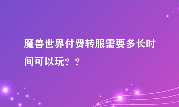 魔兽世界付费转服需要多长时间可以玩？？