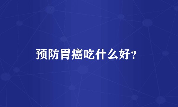 预防胃癌吃什么好?