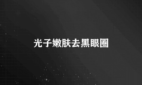 光子嫩肤去黑眼圈