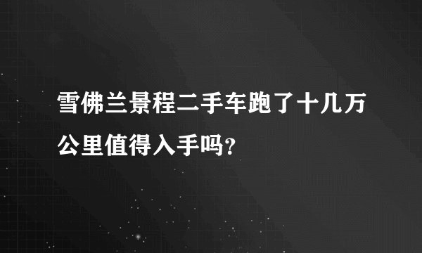 雪佛兰景程二手车跑了十几万公里值得入手吗？