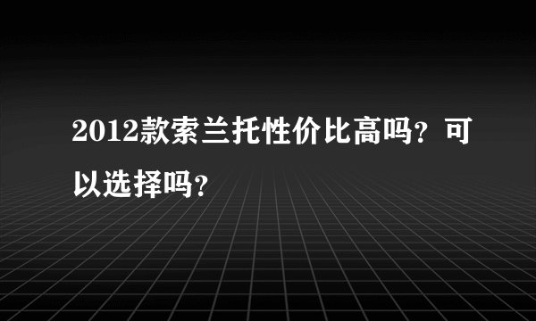 2012款索兰托性价比高吗？可以选择吗？