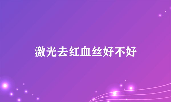 激光去红血丝好不好