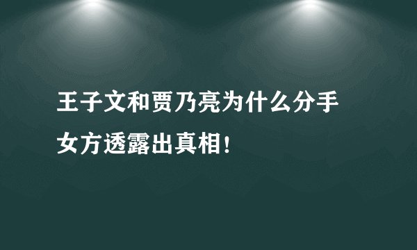 王子文和贾乃亮为什么分手 女方透露出真相！