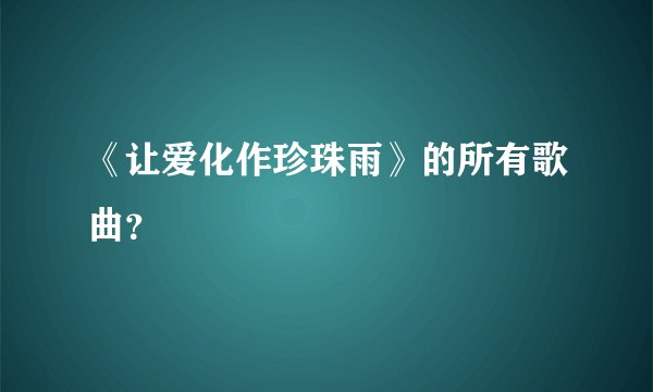 《让爱化作珍珠雨》的所有歌曲?