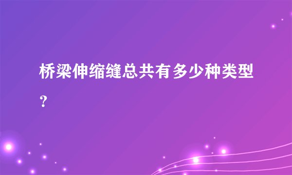 桥梁伸缩缝总共有多少种类型？