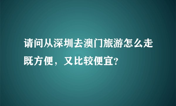 请问从深圳去澳门旅游怎么走既方便,又比较便宜?