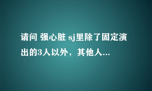 请问 强心脏 sj里除了固定演出的3人以外,其他人上过哪几期?最好表明日期,谢谢~!