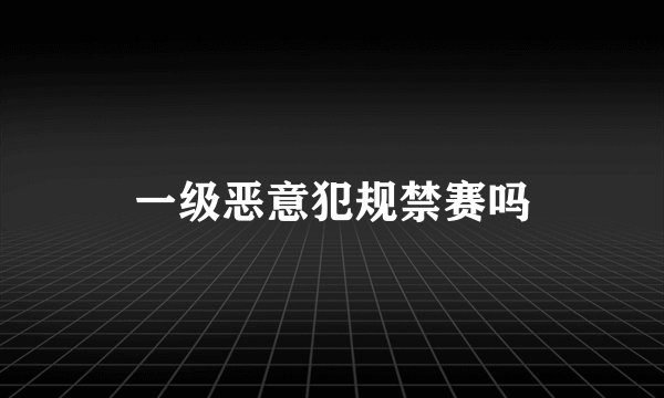 一级恶意犯规禁赛吗