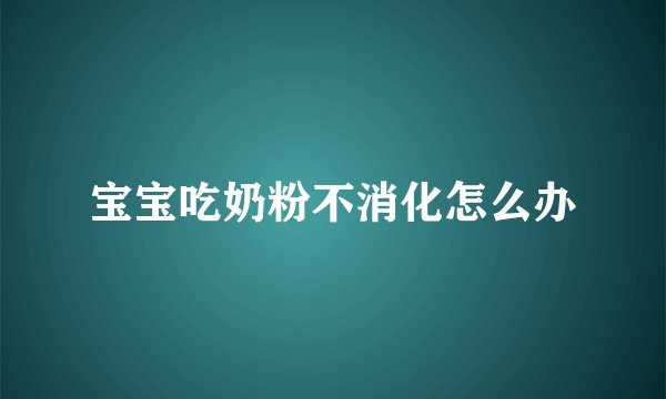 宝宝吃奶粉不消化怎么办