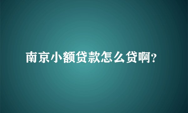 南京小额贷款怎么贷啊？