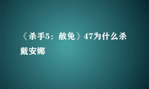 《杀手5：赦免》47为什么杀戴安娜