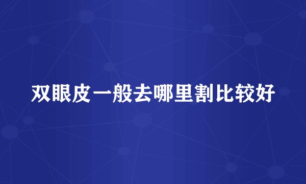 双眼皮一般去哪里割比较好