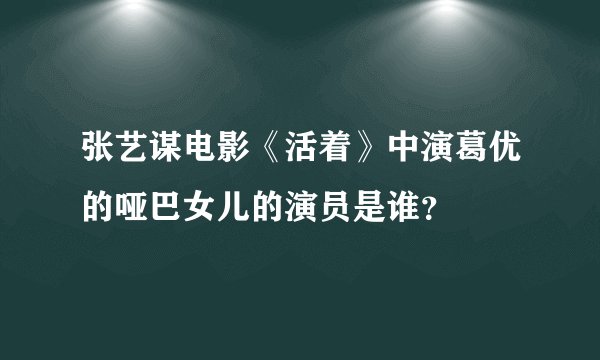 张艺谋电影《活着》中演葛优的哑巴女儿的演员是谁？