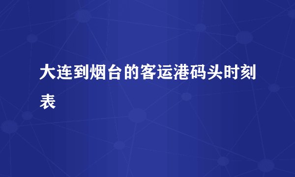 大连到烟台的客运港码头时刻表
