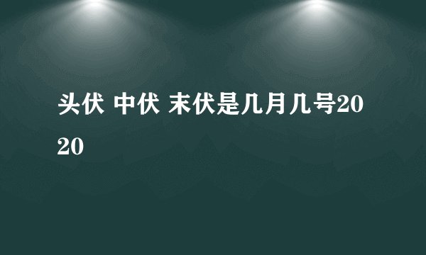 头伏 中伏 末伏是几月几号2020
