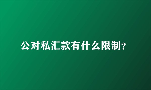 公对私汇款有什么限制？