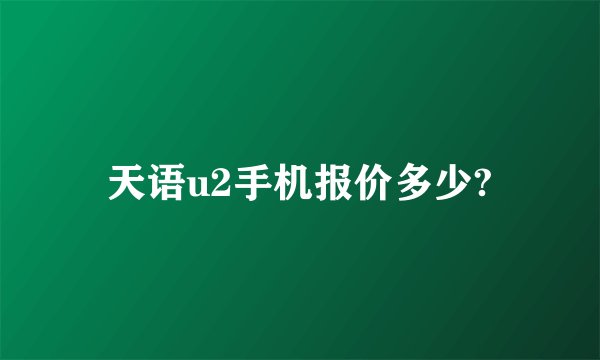 天语u2手机报价多少?