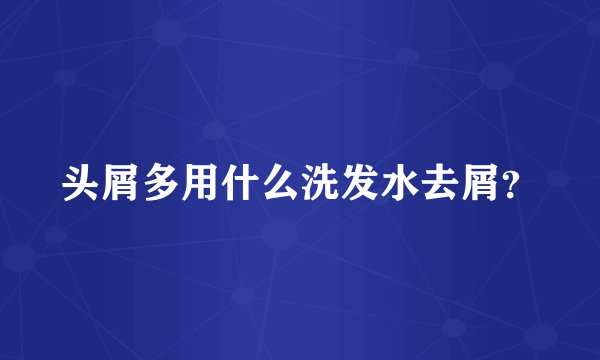 头屑多用什么洗发水去屑？