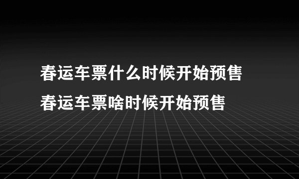 春运车票什么时候开始预售 春运车票啥时候开始预售