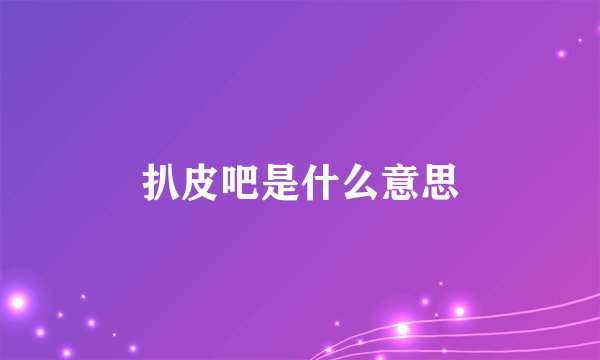 扒皮吧是什么意思
