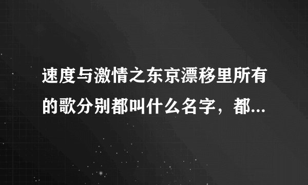 速度与激情之东京漂移里所有的歌分别都叫什么名字,都是谁唱的