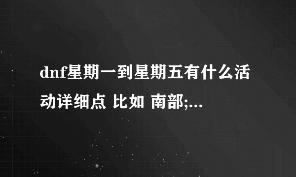 dnf星期一到星期五有什么活动详细点 比如 南部;周1-周3开放时间,00；00