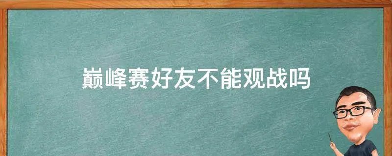 巅峰赛好友不能观战吗