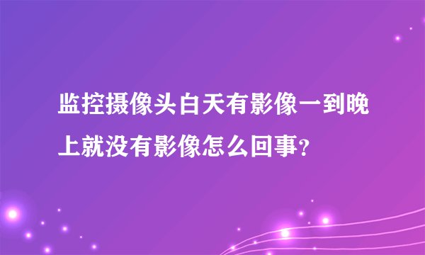监控摄像头白天有影像一到晚上就没有影像怎么回事？