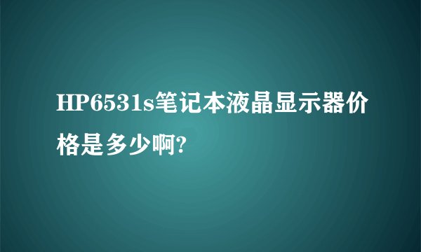 HP6531s笔记本液晶显示器价格是多少啊?