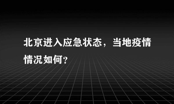 北京进入应急状态，当地疫情情况如何？