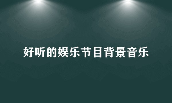 好听的娱乐节目背景音乐