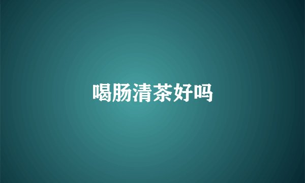 喝肠清茶好吗