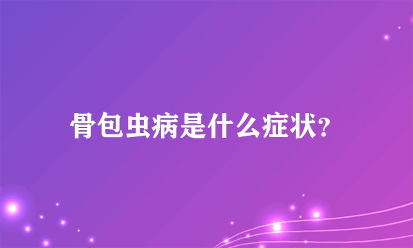 骨包虫病是什么症状？