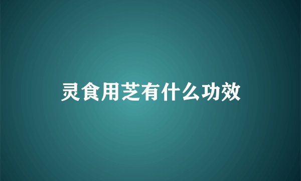 灵食用芝有什么功效