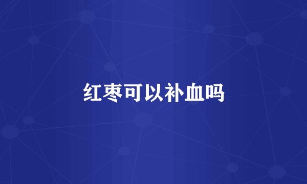 红枣可以补血吗