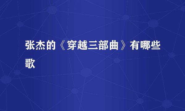 张杰的《穿越三部曲》有哪些歌