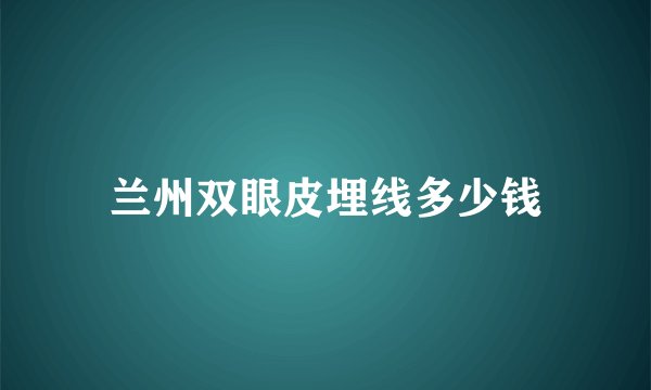 兰州双眼皮埋线多少钱