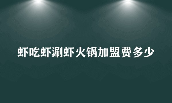 虾吃虾涮虾火锅加盟费多少