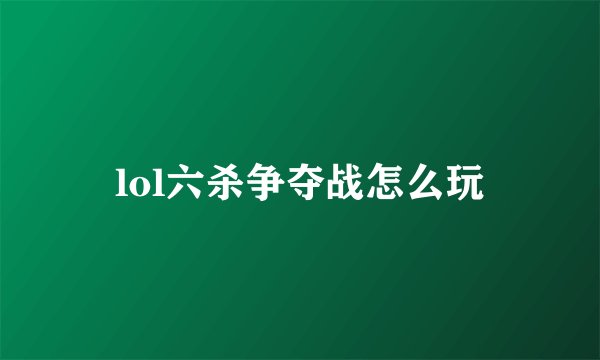 lol六杀争夺战怎么玩
