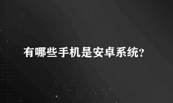 有哪些手机是安卓系统？