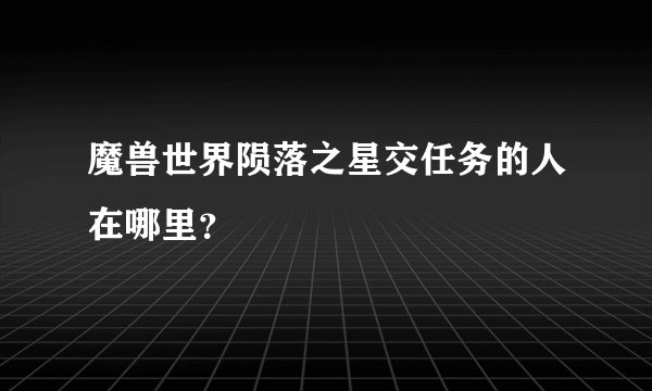 魔兽世界陨落之星交任务的人在哪里？