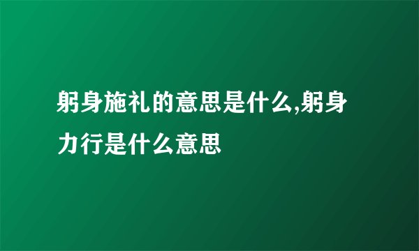 躬身施礼的意思是什么,躬身力行是什么意思