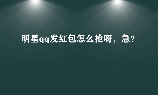 明星qq发红包怎么抢呀，急？