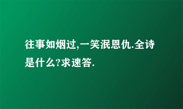 往事如烟过,一笑泯恩仇.全诗是什么?求速答.