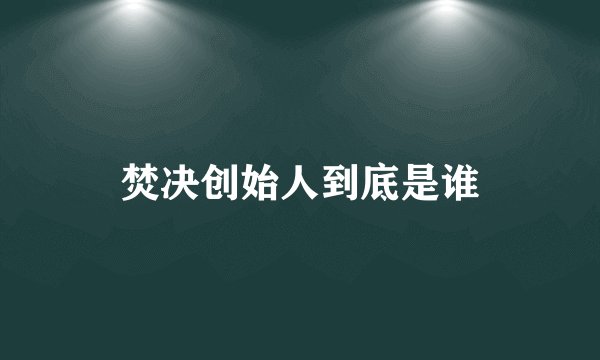 焚决创始人到底是谁
