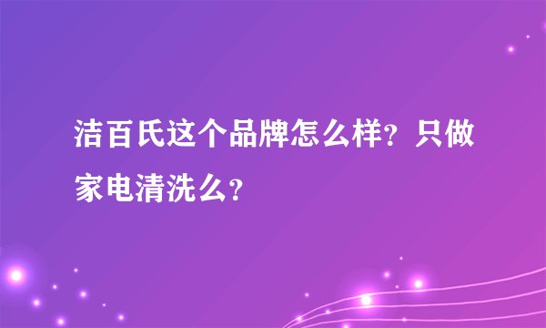 洁百氏这个品牌怎么样？只做家电清洗么？
